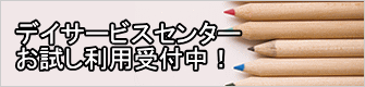 デイサービスセンター お試し利用受付中！ 